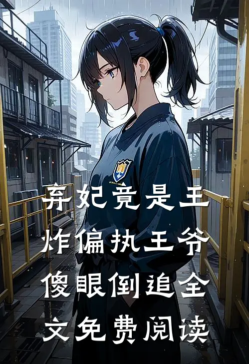 弃妃竟是王炸偏执王爷傻眼倒追全文免费阅读