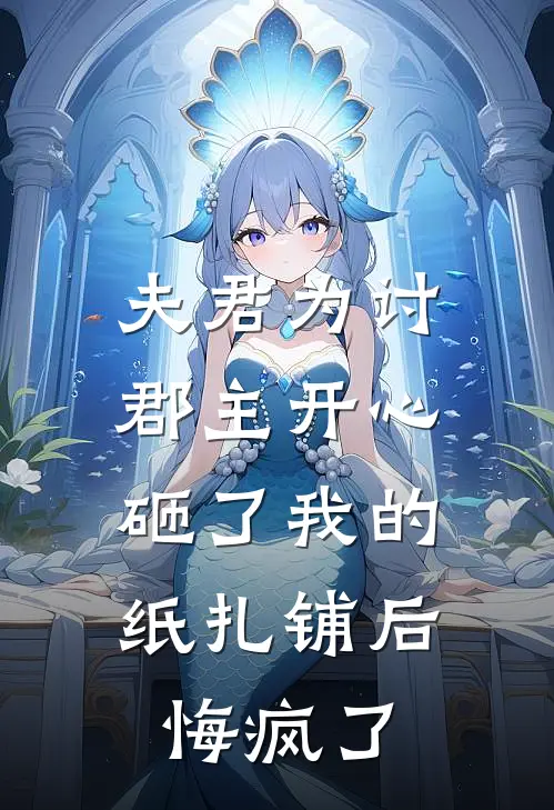 夫君为讨郡主开心砸了我的纸扎铺后，悔疯了
