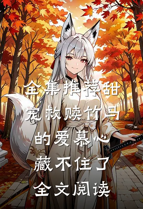 全集推荐甜宠救赎竹马的爱慕心藏不住了全文阅读