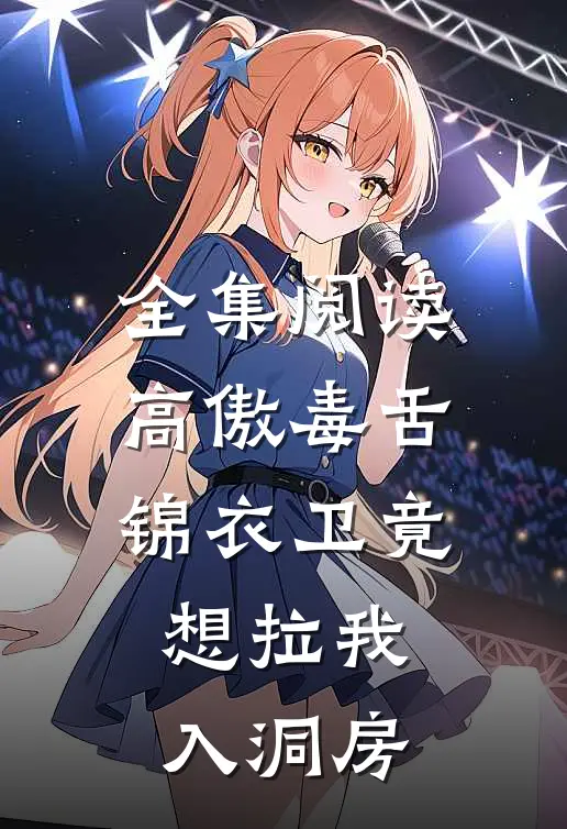 全集阅读高傲毒舌锦衣卫竟想拉我入洞房