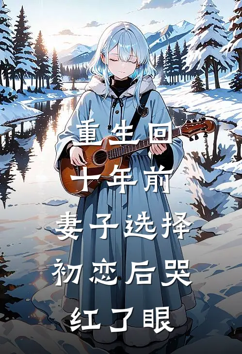 重生回十年前,妻子选择初恋后哭红了眼