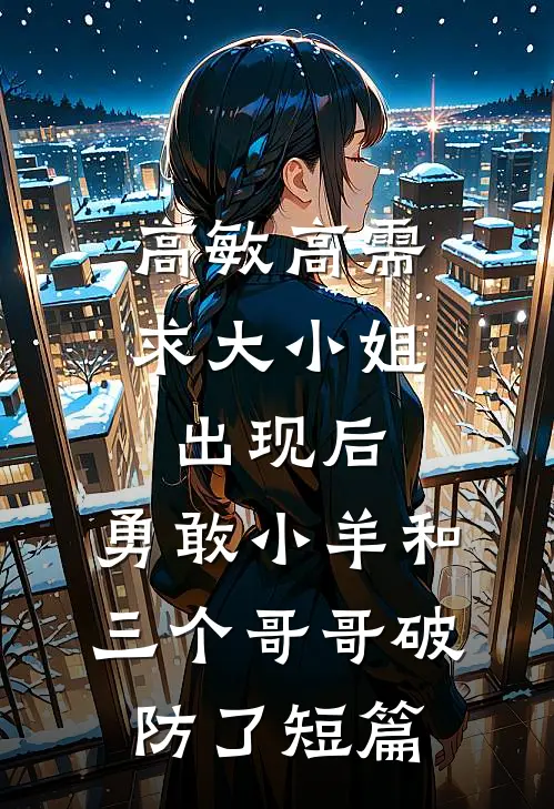 高敏高需求大小姐出现后，勇敢小羊和三个哥哥破防了短篇