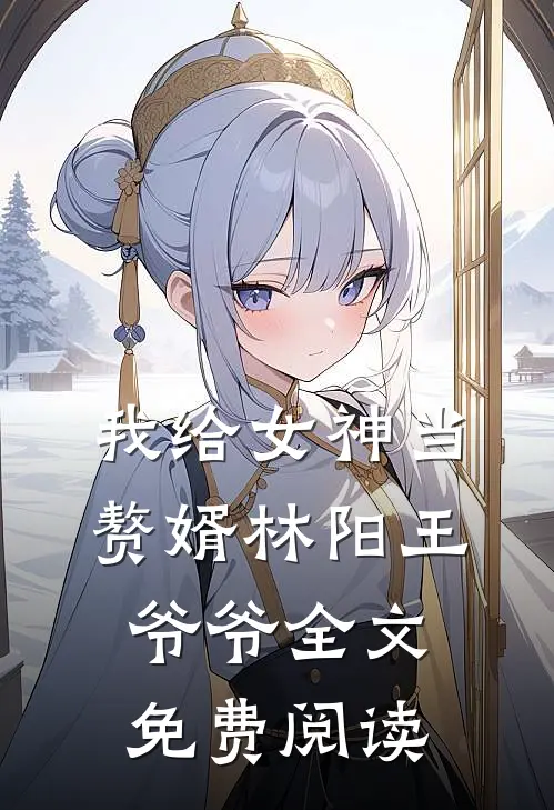 我给女神当赘婿林阳王爷爷全文免费阅读