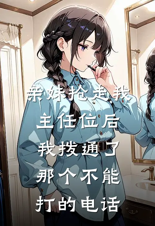 亲妹抢走我主任位后，我拨通了那个不能打的电话
