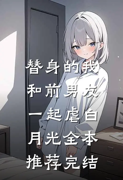 替身的我和前男友一起虐白月光全本推荐完结