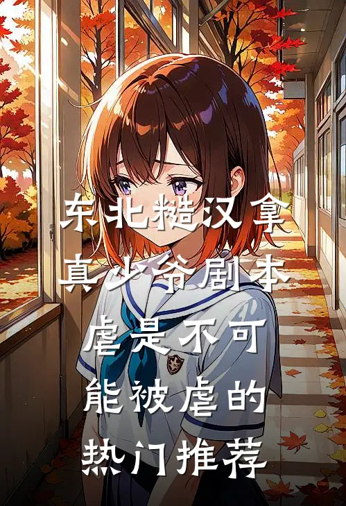 东北糙汉拿真少爷剧本，虐是不可能被虐的热门推荐
