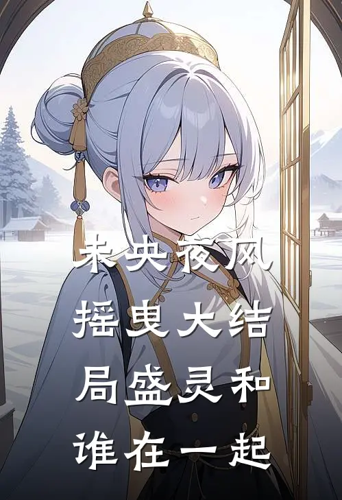 未央夜风摇曳大结局盛灵和谁在一起