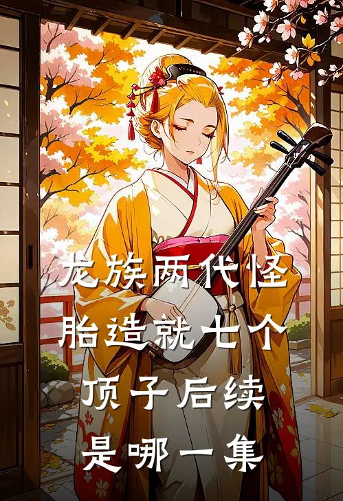 龙族两代怪胎造就七个顶子后续是哪一集