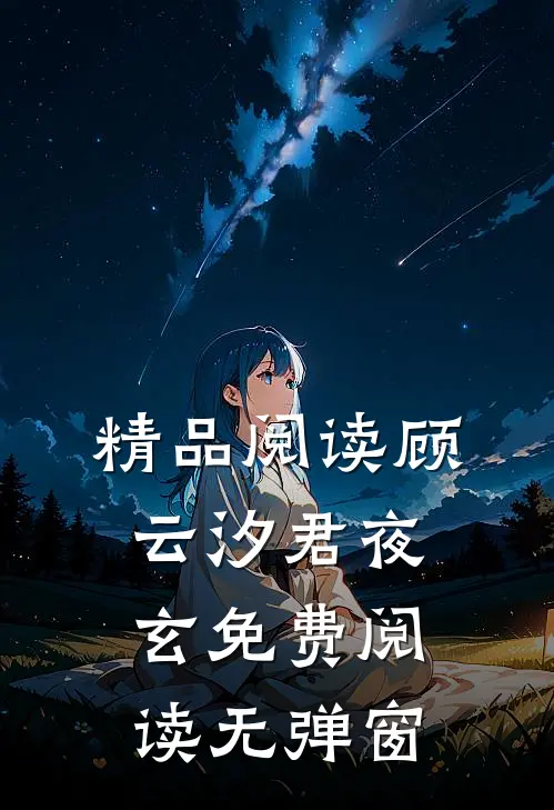 精品阅读顾云汐君夜玄免费阅读无弹窗