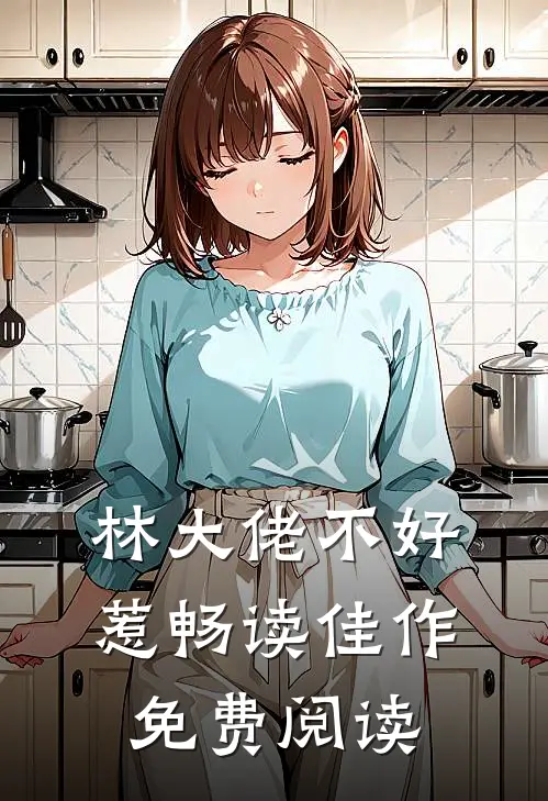 林大佬不好惹畅读佳作免费阅读