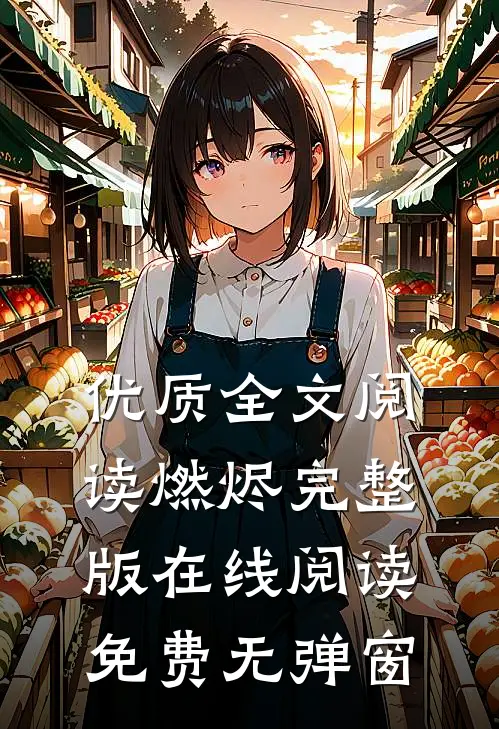 优质全文阅读燃烬完整版在线阅读免费无弹窗