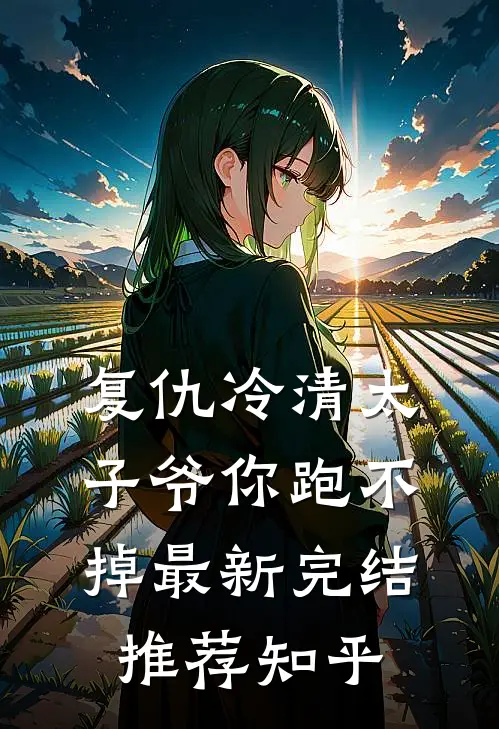 复仇冷清太子爷你跑不掉最新完结推荐知乎