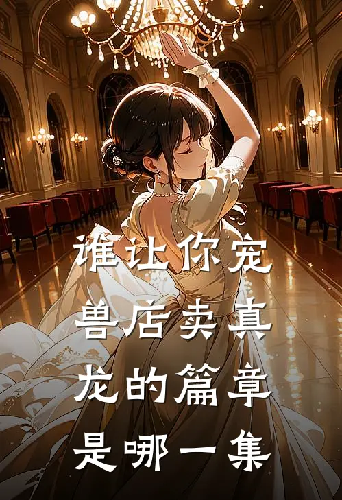 谁让你宠兽店卖真龙的篇章是哪一集