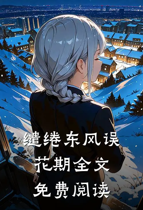 缱绻东风误花期全文免费阅读