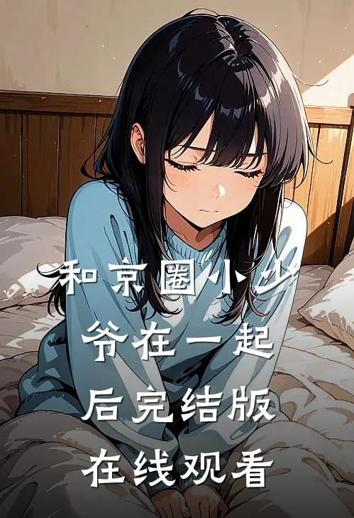 和京圈小少爷在一起后完结版在线观看