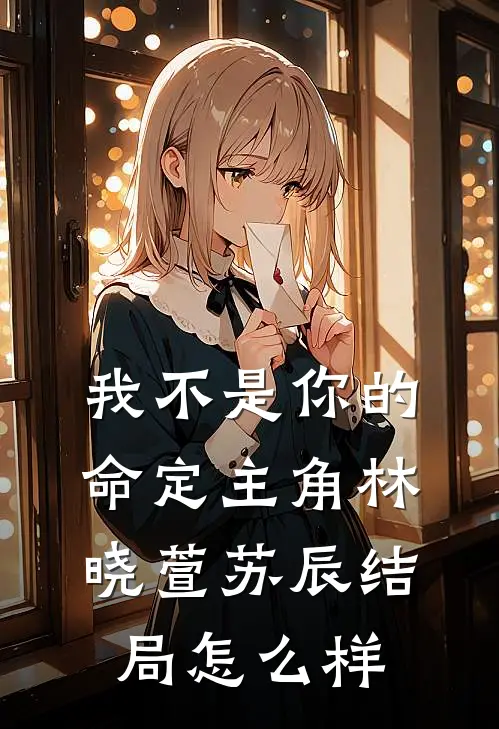 我不是你的命定主角林晓萱苏辰结局怎么样