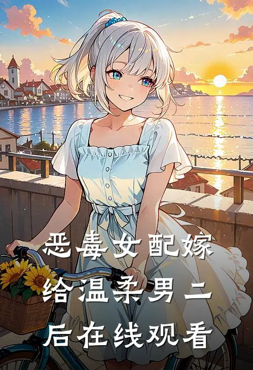 恶毒女配嫁给温柔男二后在线观看