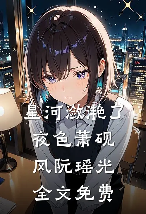 星河潋滟了夜色萧砚风阮瑶光全文免费