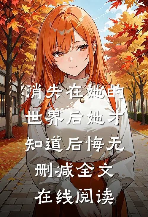 消失在她的世界后她才知道后悔无删减全文在线阅读