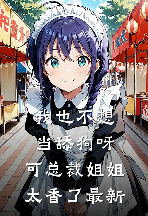我也不想当舔狗呀，可总裁姐姐太香了最新