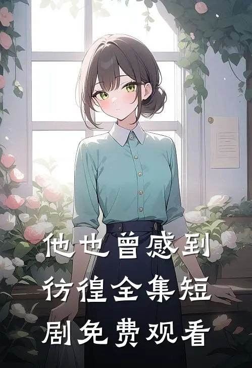 他也曾感到彷徨全集短剧免费观看