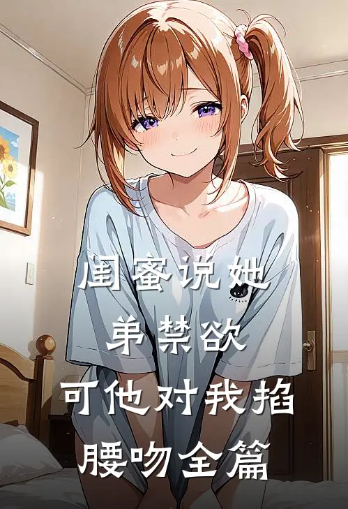 闺蜜说她弟禁欲，可他对我掐腰吻全篇
