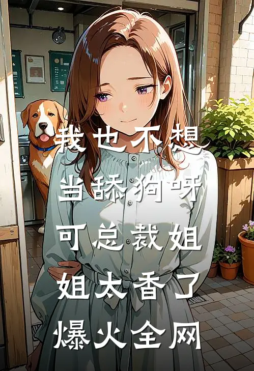我也不想当舔狗呀，可总裁姐姐太香了爆火全网