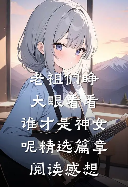 老祖们睁大眼看看,谁才是神女呢精选篇章阅读感想