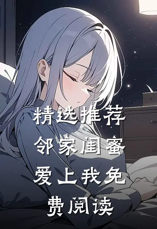 精选推荐邻家闺蜜爱上我免费阅读
