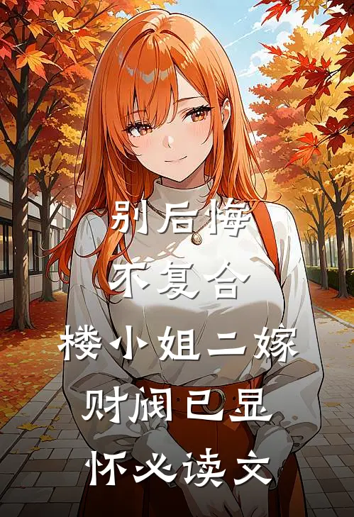 别后悔，不复合，楼小姐二嫁财阀已显怀必读文
