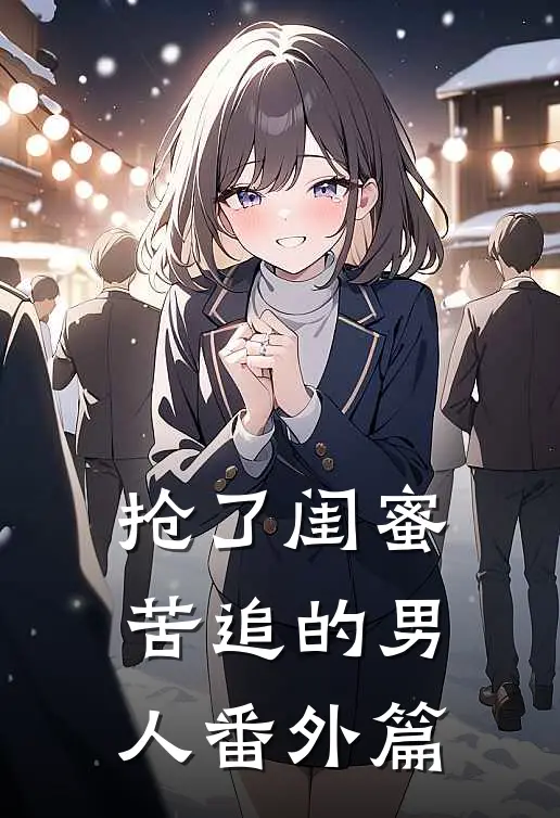 抢了闺蜜苦追的男人 番外篇