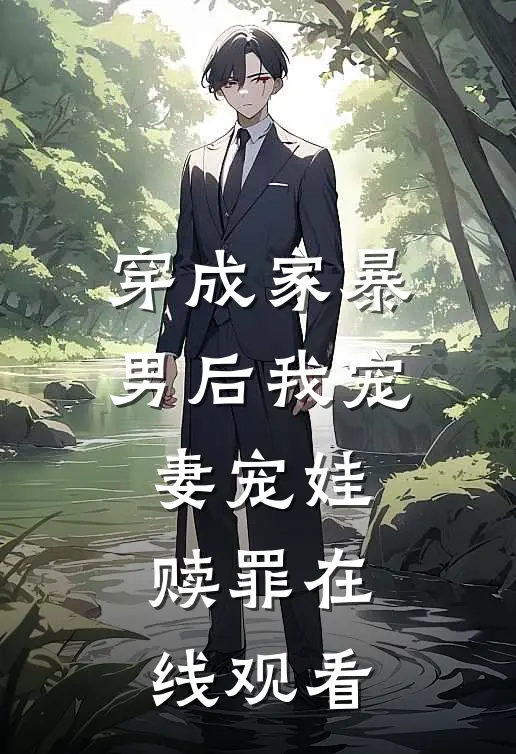 穿成家暴男后我宠妻宠娃赎罪在线观看