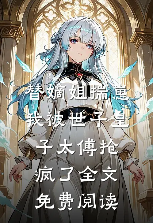 替嫡姐揣崽，我被世子皇子太傅抢疯了全文免费阅读