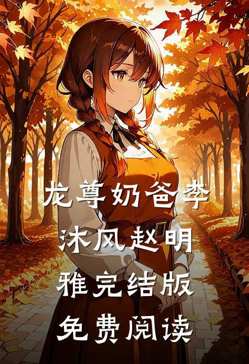 龙尊奶爸李沐风赵明雅完结版免费阅读