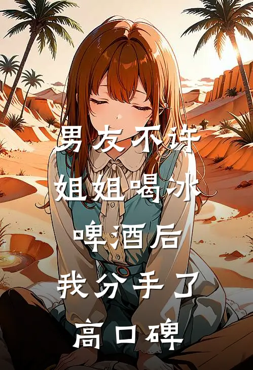 男友不许姐姐喝冰啤酒后，我分手了高口碑