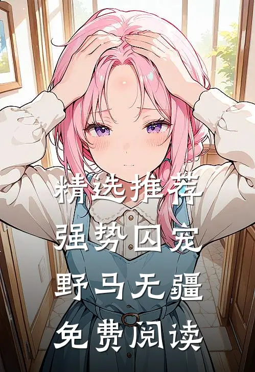 精选推荐强势囚宠野马无疆免费阅读