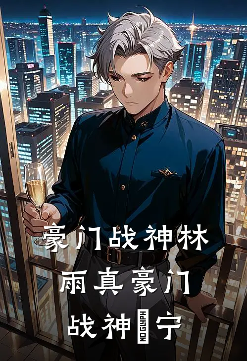 豪门战神林雨真豪门战神冮宁