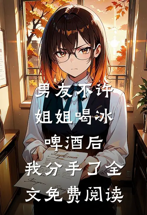 男友不许姐姐喝冰啤酒后，我分手了全文免费阅读