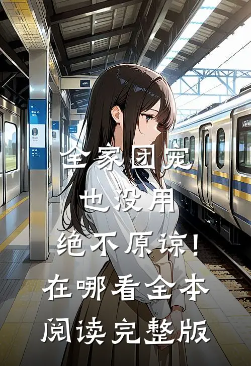 全家团宠也没用,绝不原谅!在哪看全本阅读完整版