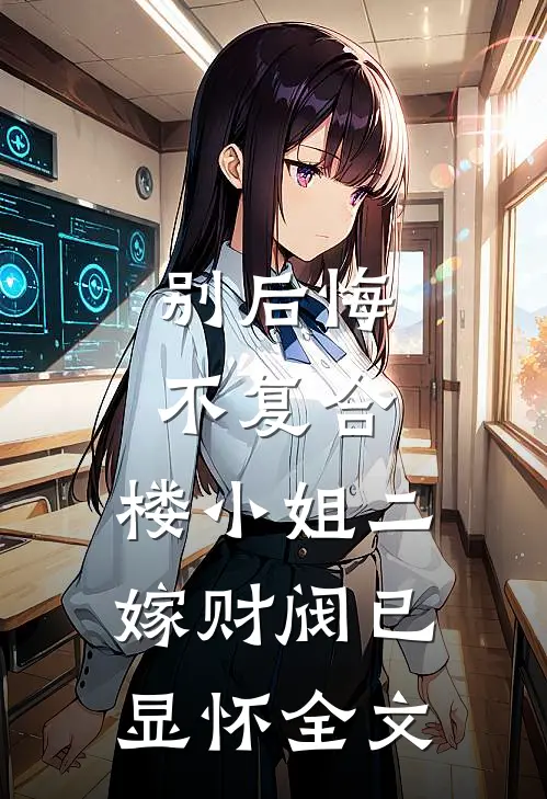 别后悔，不复合，楼小姐二嫁财阀已显怀全文
