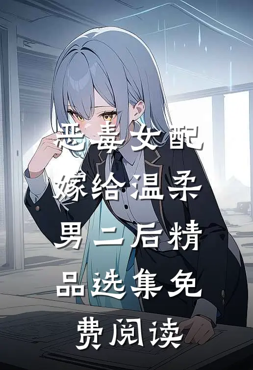 恶毒女配嫁给温柔男二后精品选集免费阅读