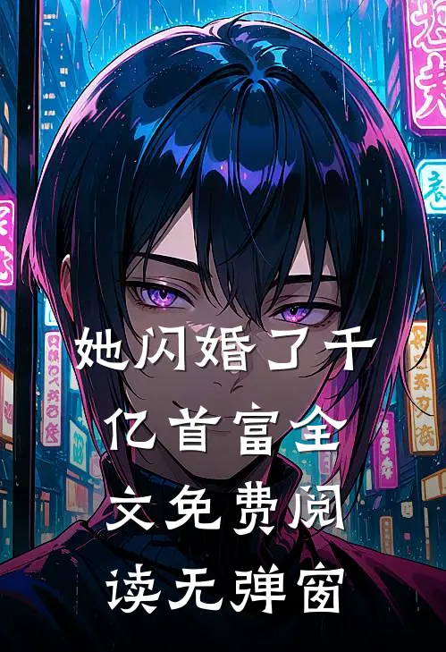 她闪婚了千亿首富全文免费阅读无弹窗