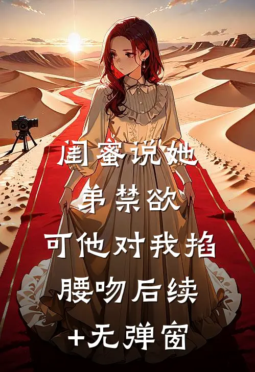 闺蜜说她弟禁欲，可他对我掐腰吻后续+无弹窗