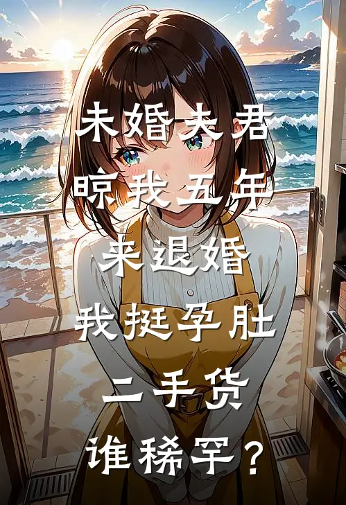 未婚夫君晾我五年来退婚，我挺孕肚：二手货，谁稀罕？