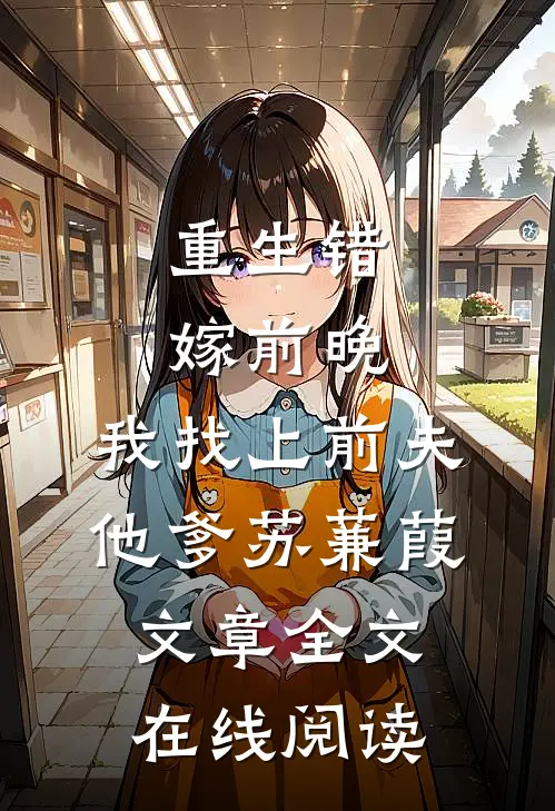 重生错嫁前晚,我找上前夫他爹苏蒹葭文章全文在线阅读