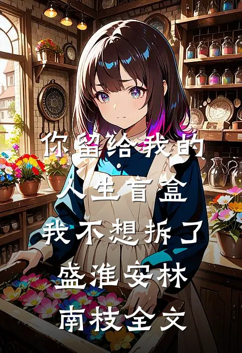 你留给我的人生盲盒，我不想拆了盛淮安林南枝全文