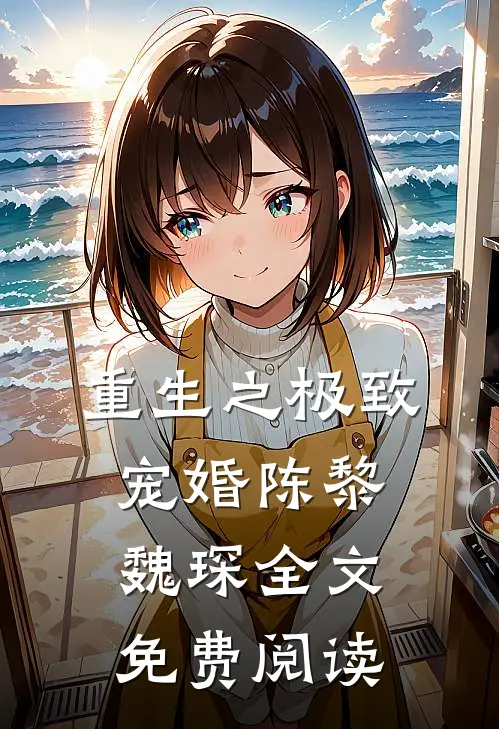 重生之极致宠婚陈黎魏琛全文免费阅读