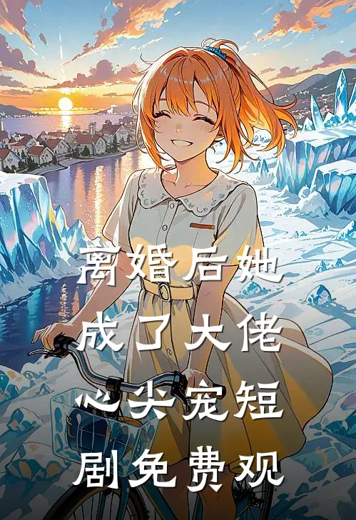 离婚后她成了大佬心尖宠短剧免费观