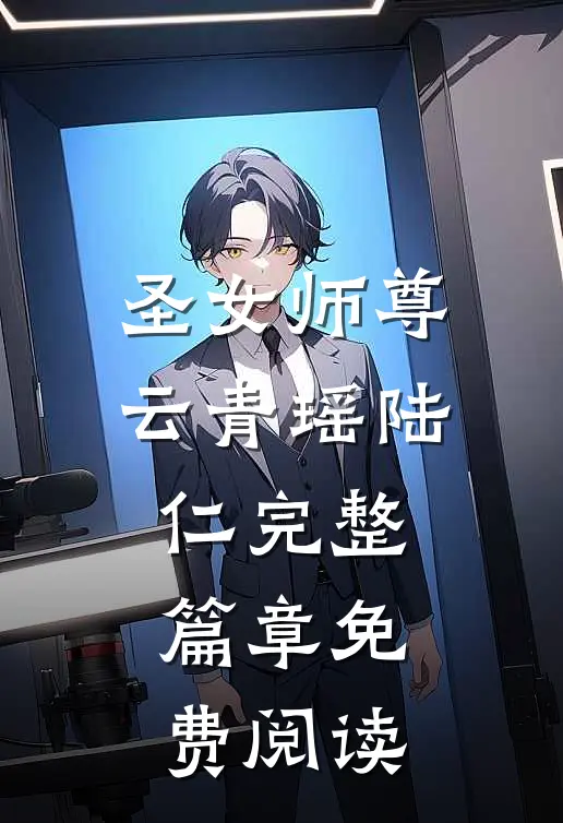 圣女师尊云青瑶陆仁完整篇章免费阅读