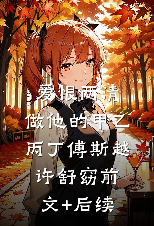 爱恨两清，做他的甲乙丙丁傅斯越许舒窈前文+后续